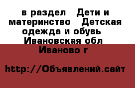  в раздел : Дети и материнство » Детская одежда и обувь . Ивановская обл.,Иваново г.